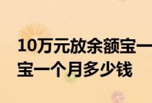 10万元放余额宝一个月多少钱 一千万放余额宝一个月多少钱