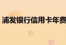 浦发银行信用卡年费多少钱（收费标准如下）