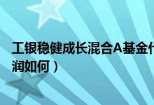 工银稳健成长混合A基金什么时候能赎回（该基金2020年利润如何）