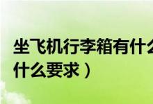 坐飞机行李箱有什么要求（坐飞机的行李箱有什么要求）