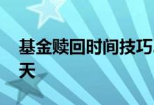 基金赎回时间技巧2020 基金赎回时间技巧7天