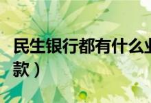 民生银行都有什么业务（民生银行都有什么贷款）