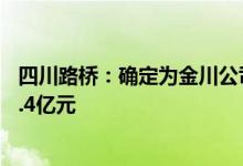 四川路桥：确定为金川公司破产重组投资人交易总金额约10.4亿元