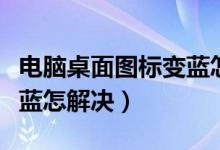 电脑桌面图标变蓝怎么恢复（电脑桌面图标变蓝怎解决）