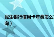 民生银行信用卡年费怎么算（民生银行信用卡的年费如何查询）