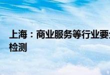 上海：商业服务等行业要全员接种疫苗按规定频次进行核酸检测