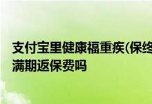 支付宝里健康福重疾(保终身)怎么样 支付宝健康福定期重疾满期返保费吗