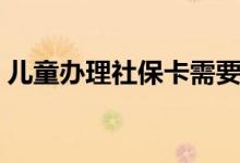 儿童办理社保卡需要什么资料 需要本人去吗 