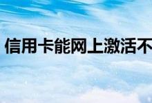 信用卡能网上激活不（信用卡能网上购物吗）