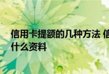 信用卡提额的几种方法 信用卡提额怎么做才能成功 需要些什么资料