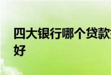 四大银行哪个贷款好办 四大银行哪个贷款较好