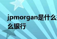 jpmorgan是什么投资机构 jpmorgan是什么银行