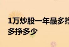 1万炒股一年最多挣多少预测 1万炒股一年最多挣多少