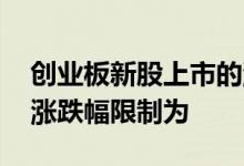 创业板新股上市的涨跌幅 创业板新股上市的涨跌幅限制为