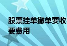 股票挂单撤单要收费吗 股票挂单后撤单要不要费用