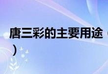 唐三彩的主要用途（唐三彩的主要用途有哪些）