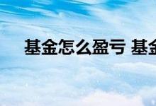 基金怎么盈亏 基金亏钱后如何扭亏为盈