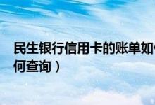 民生银行信用卡的账单如何查询（民生银行信用卡的账单如何查询）