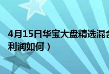 4月15日华宝大盘精选混合最新净值是多少（该基金2020年利润如何）