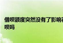 借呗额度突然没有了影响花呗么 借呗突然没额度了会影响花呗吗