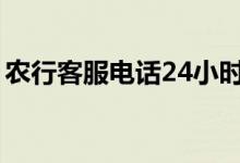 农行客服电话24小时（农行客服电话是多少）
