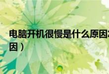 电脑开机很慢是什么原因怎样解决（电脑开机很慢是什么原因）