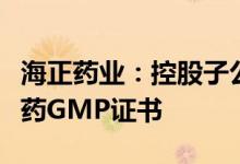 海正药业：控股子公司获兽药生产许可证和兽药GMP证书