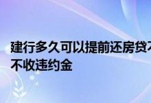 建行多久可以提前还房贷不扣违约金 建行房贷多久提前还款不收违约金