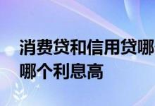 消费贷和信用贷哪个利息高 信用贷和消费贷哪个利息高