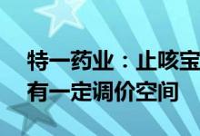 特一药业：止咳宝片日均消费额不超3.75元有一定调价空间