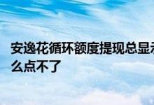 安逸花循环额度提现总显示请明天再试 安逸花每周二提额怎么点不了