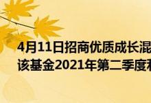 4月11日招商优质成长混合(LOF)基金成立以来涨了多少（该基金2021年第二季度利润如何）