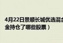 4月22日景顺长城优选混合基金怎么样（2022年第一季度基金持仓了哪些股票）