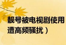 靓号被电视剧使用（2万元的靓号出现电视剧遭高频骚扰）