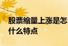 股票缩量上涨是怎么回事 股票缩量上涨时有什么特点