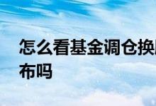 怎么看基金调仓换股 基金调仓换股票实时公布吗