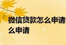 微信贷款怎么申请能借50000的 微信贷款怎么申请