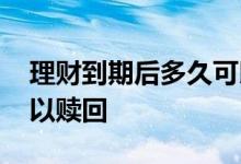 理财到期后多久可以转账 理财到期后多久可以赎回