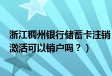 浙江稠州银行储蓄卡注销（浙江稠州银行信用卡办理下来不激活可以销户吗？）