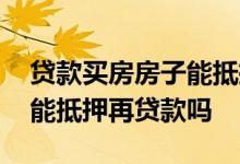 贷款买房房子能抵押再贷款吗 贷款买的房子能抵押再贷款吗
