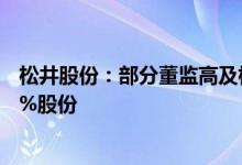 松井股份：部分董监高及核心技术人员拟合计减持不超1.88%股份