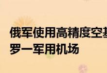 俄军使用高精度空基导弹打击了乌克兰第聂伯罗一军用机场