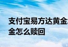 支付宝易方达黄金怎么关闭 支付宝易方达黄金怎么赎回