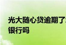 光大随心贷逾期了怎么办 光大随心贷必须去银行吗