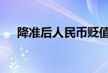 降准后人民币贬值 降准了是钱贬值了吗