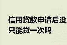 信用贷款申请后没激活不用可以吗 信用贷款只能贷一次吗