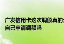 广发信用卡这次调额真的么 请问广发信用卡可以从app上面自己申请调额吗