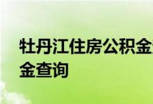 牡丹江住房公积金查询 牡丹江个人住房公积金查询