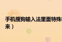 手机搜狗输入法里面特殊符号在哪（搜狗特殊符号怎么打出来）