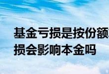 基金亏损是按份额算还是本金算 购买基金亏损会影响本金吗